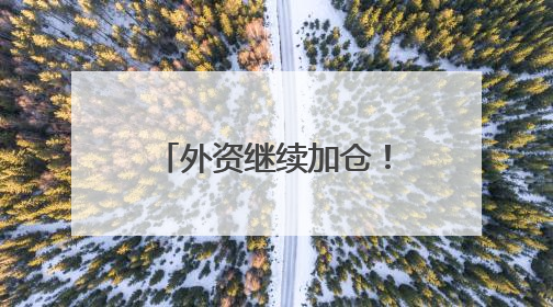 外资继续加仓！这些A股受关注
