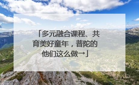 多元融合课程、共育美好童年，普陀的他们这么做→