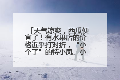 天气凉爽，西瓜便宜了！有水果店的价格近乎打对折，“小个子”的特小凤、小糖丸更好卖
