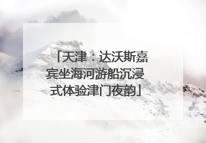 天津：达沃斯嘉宾坐海河游船沉浸式体验津门夜韵