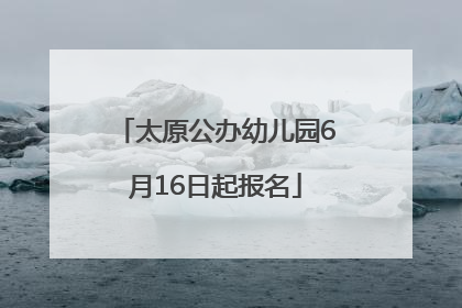 太原公办幼儿园6月16日起报名
