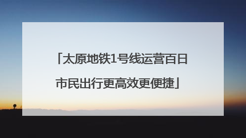 太原地铁1号线运营百日 市民出行更高效更便捷