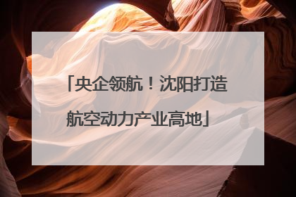 央企领航！沈阳打造航空动力产业高地
