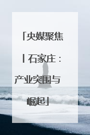 央媒聚焦丨石家庄：产业突围与崛起