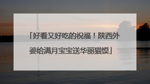 好看又好吃的祝福！陕西外婆给满月宝宝送华丽猫馍