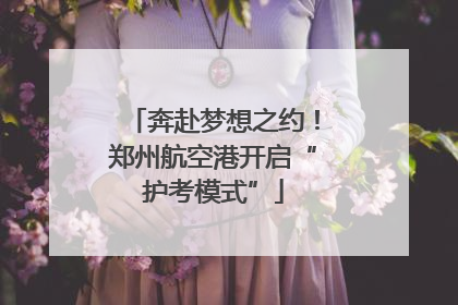 奔赴梦想之约！郑州航空港开启“护考模式”