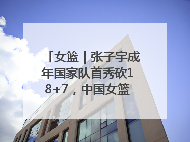女篮｜张子宇成年国家队首秀砍18+7，中国女篮热身赛101比55大胜波黑