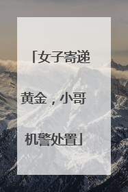 女子寄递黄金，小哥机警处置