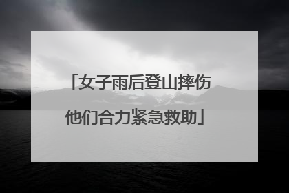 女子雨后登山摔伤 他们合力紧急救助