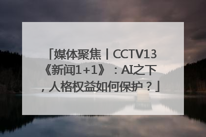 媒体聚焦丨CCTV13《新闻1+1》：AI之下，人格权益如何保护？