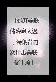 嫌弃美联储降息太迟，特朗普再次抨击美联储主席
