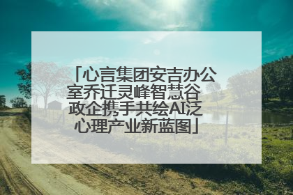心言集团安吉办公室乔迁灵峰智慧谷 政企携手共绘AI泛心理产业新蓝图