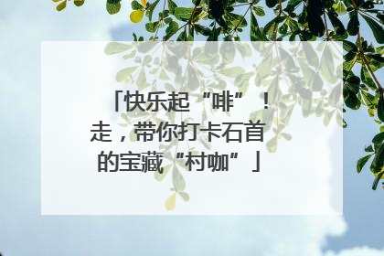 快乐起“啡”！走，带你打卡石首的宝藏“村咖”