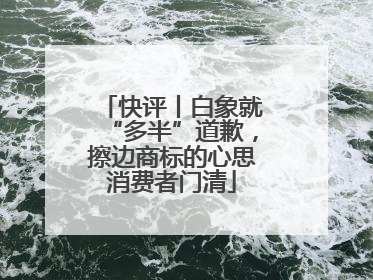 快评丨白象就“多半”道歉，擦边商标的心思消费者门清