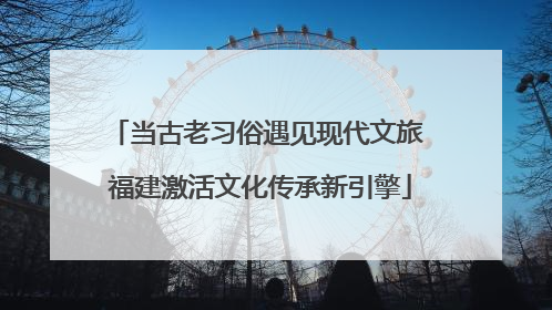 当古老习俗遇见现代文旅 福建激活文化传承新引擎