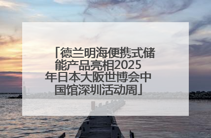 德兰明海便携式储能产品亮相2025年日本大阪世博会中国馆深圳活动周