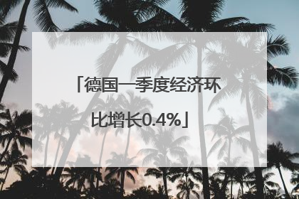 德国一季度经济环比增长0.4%