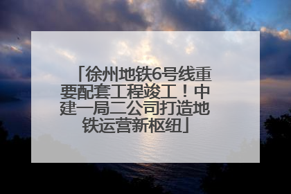 徐州地铁6号线重要配套工程竣工！中建一局二公司打造地铁运营新枢纽