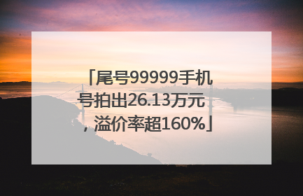 尾号99999手机号拍出26.13万元，溢价率超160%