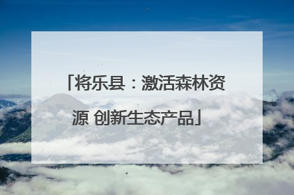将乐县：激活森林资源 创新生态产品