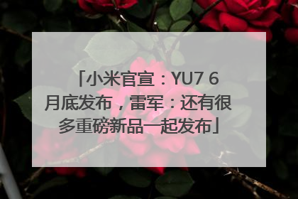 小米官宣：YU7 6月底发布，雷军：还有很多重磅新品一起发布