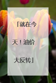 就在今天！油价大反转