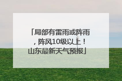 局部有雷雨或阵雨，阵风10级以上！山东最新天气预报