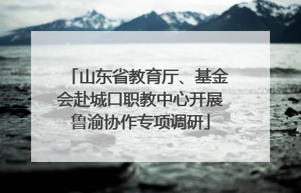 山东省教育厅、基金会赴城口职教中心开展鲁渝协作专项调研