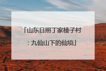 山东日照丁家楼子村：九仙山下的仙境