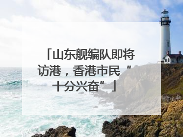 山东舰编队即将访港，香港市民“十分兴奋”