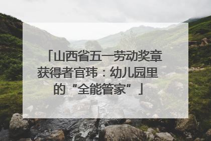 山西省五一劳动奖章获得者官玮：幼儿园里的“全能管家”