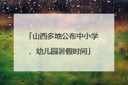 山西多地公布中小学、幼儿园暑假时间