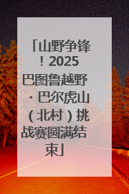 山野争锋！2025巴图鲁越野・巴尔虎山（北村）挑战赛圆满结束
