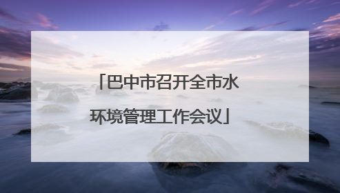 巴中市召开全市水环境管理工作会议