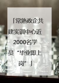 常熟政企共建实训中心近2000名学员“毕业即上岗”