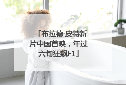 布拉德·皮特新片中国首映，年过六旬狂飙F1