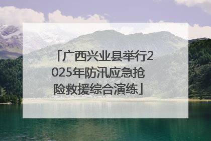 广西兴业县举行2025年防汛应急抢险救援综合演练