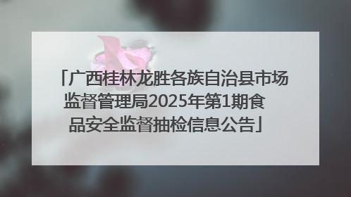 广西桂林龙胜各族自治县市场监督管理局2025年第1期食品安全监督抽检信息公告