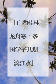 广西桂林龙舟赛：多国学子共划漓江水