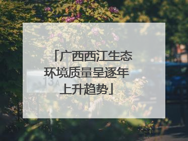 广西西江生态环境质量呈逐年上升趋势