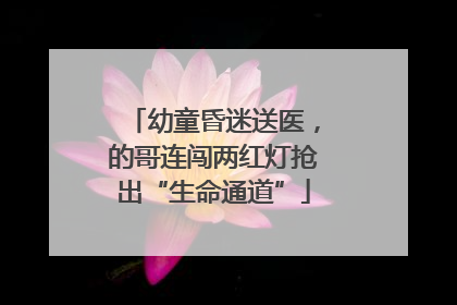 幼童昏迷送医，的哥连闯两红灯抢出“生命通道”