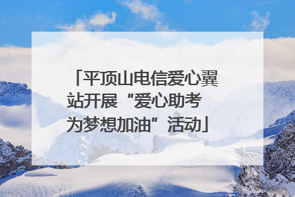 平顶山电信爱心翼站开展“爱心助考 为梦想加油”活动