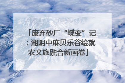 废弃砂厂“蝶变”记：湘阴中麻贝乐谷绘就农文旅融合新画卷