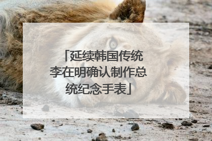 延续韩国传统 李在明确认制作总统纪念手表