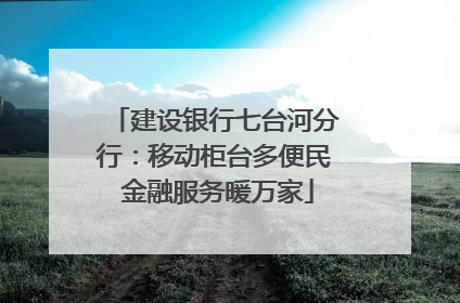 建设银行七台河分行：移动柜台多便民 金融服务暖万家