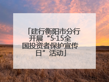 建行衡阳市分行开展“5·15全国投资者保护宣传日”活动