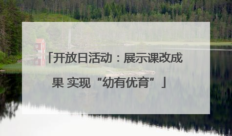 开放日活动：展示课改成果 实现“幼有优育”
