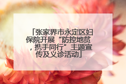 张家界市永定区妇保院开展“防控地贫，携手同行”主题宣传及义诊活动