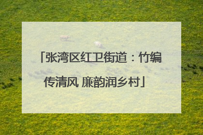 张湾区红卫街道：竹编传清风 廉韵润乡村