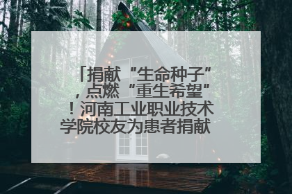 捐献“生命种子”，点燃“重生希望”！河南工业职业技术学院校友为患者捐献造血干细胞